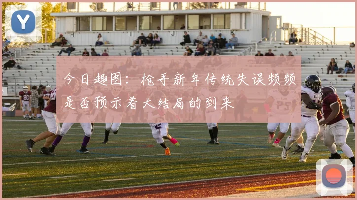 今日趣图：枪手新年传统失误频频是否预示着大结局的到来