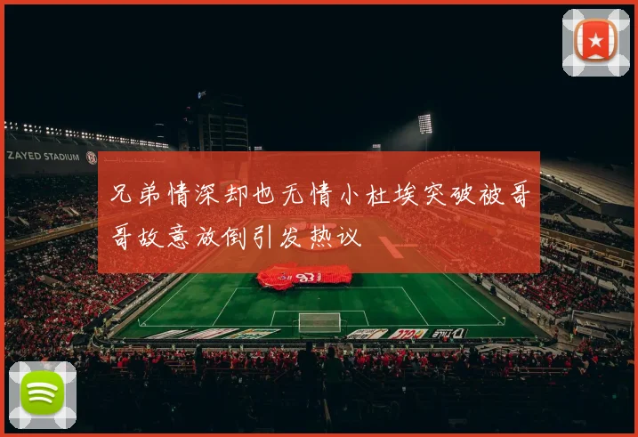 兄弟情深却也无情小杜埃突破被哥哥故意放倒引发热议