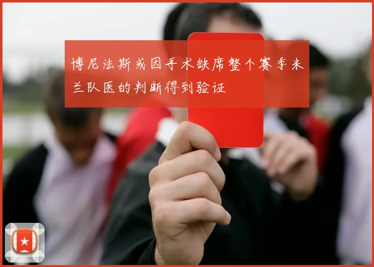 博尼法斯或因手术缺席整个赛季米兰队医的判断得到验证