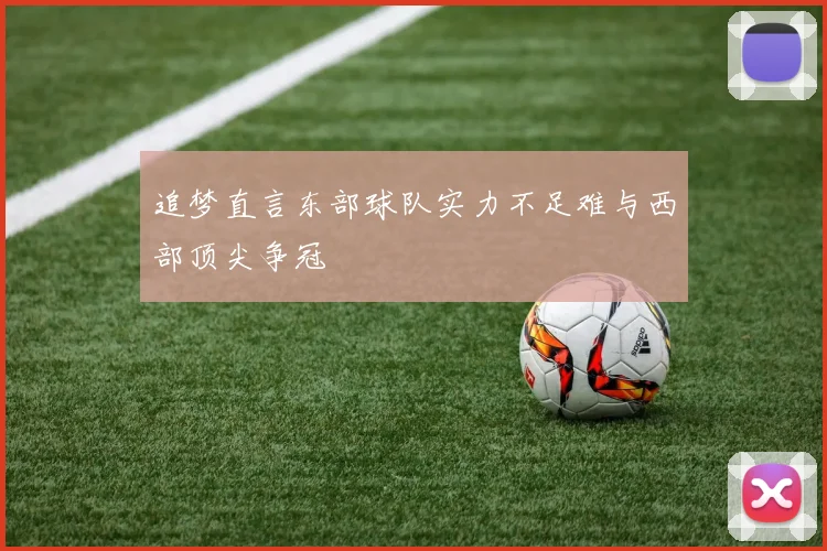 追梦直言东部球队实力不足难与西部顶尖争冠