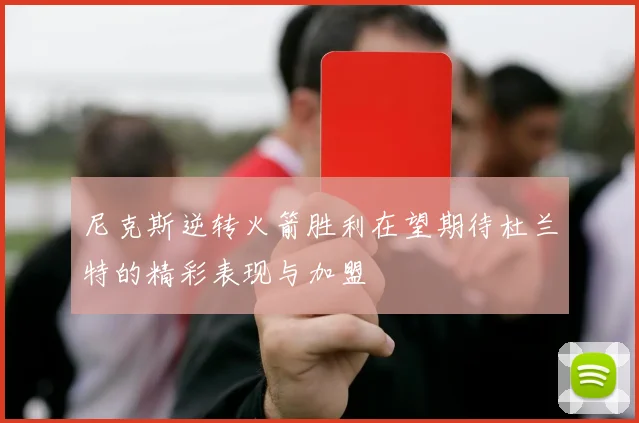 尼克斯逆转火箭胜利在望期待杜兰特的精彩表现与加盟