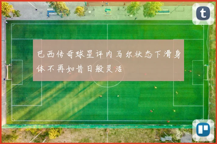巴西传奇球星评内马尔状态下滑身体不再如昔日般灵活