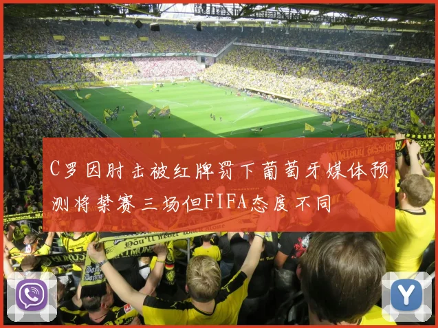 C罗因肘击被红牌罚下葡萄牙媒体预测将禁赛三场但FIFA态度不同