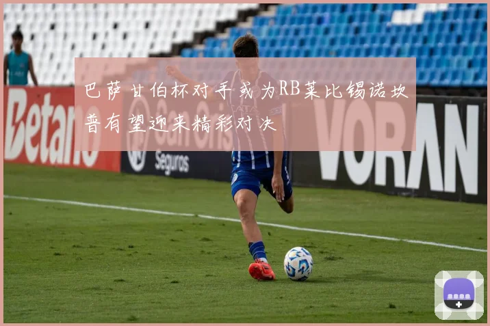 巴萨甘伯杯对手或为RB莱比锡诺坎普有望迎来精彩对决