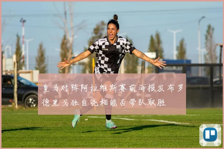 皇马对阵阿拉维斯赛前海报发布罗德里戈独自亮相能否带队取胜