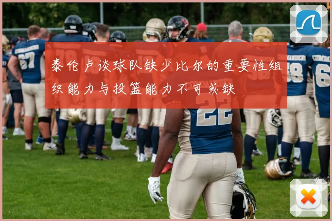 泰伦卢谈球队缺少比尔的重要性组织能力与投篮能力不可或缺