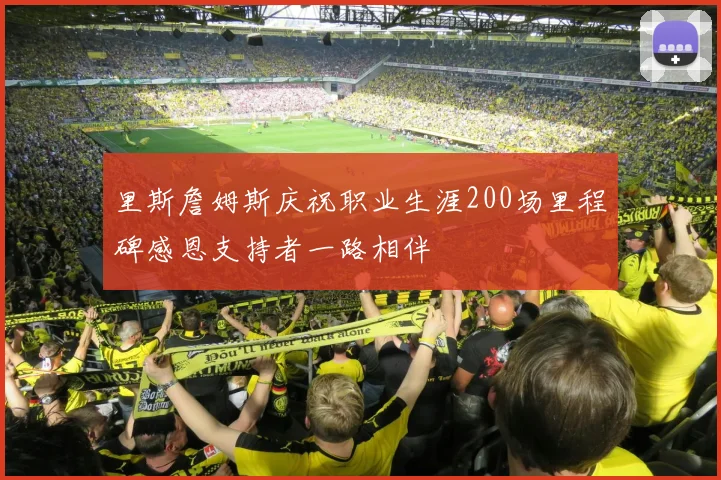 里斯詹姆斯庆祝职业生涯200场里程碑感恩支持者一路相伴