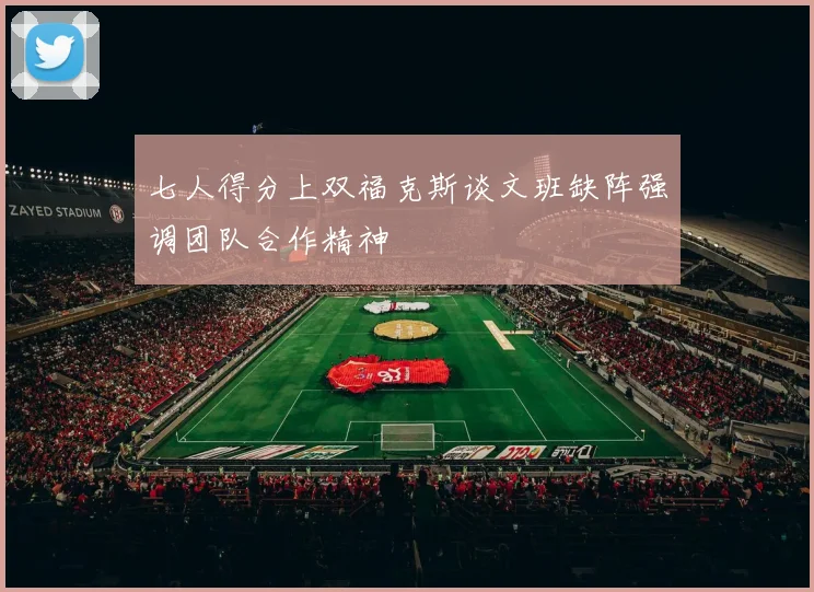 七人得分上双福克斯谈文班缺阵强调团队合作精神
