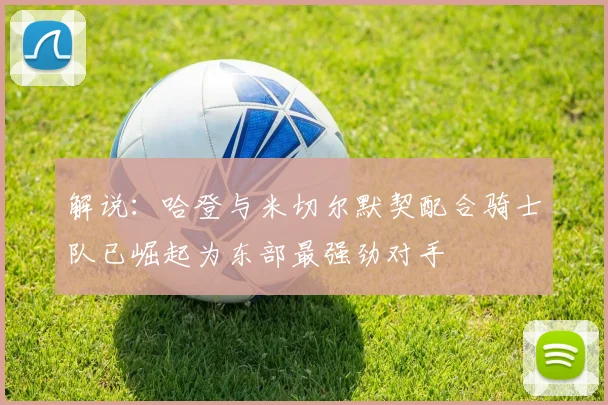 解说：哈登与米切尔默契配合骑士队已崛起为东部最强劲对手