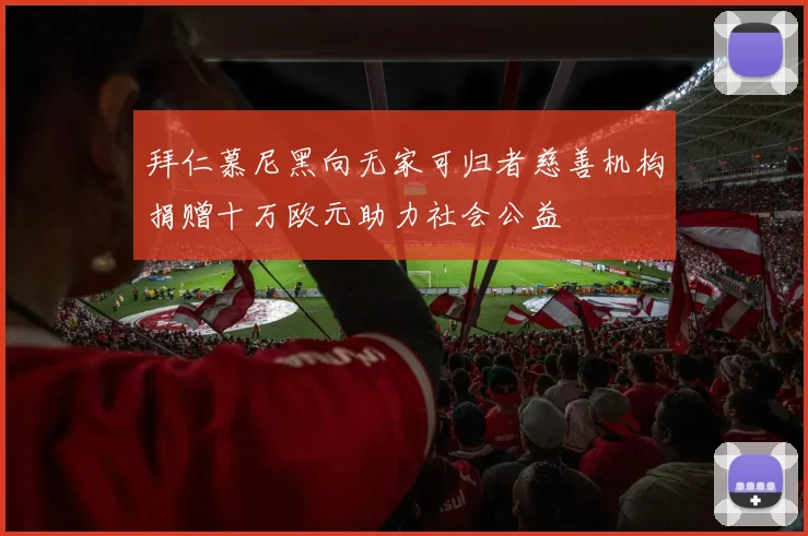 拜仁慕尼黑向无家可归者慈善机构捐赠十万欧元助力社会公益