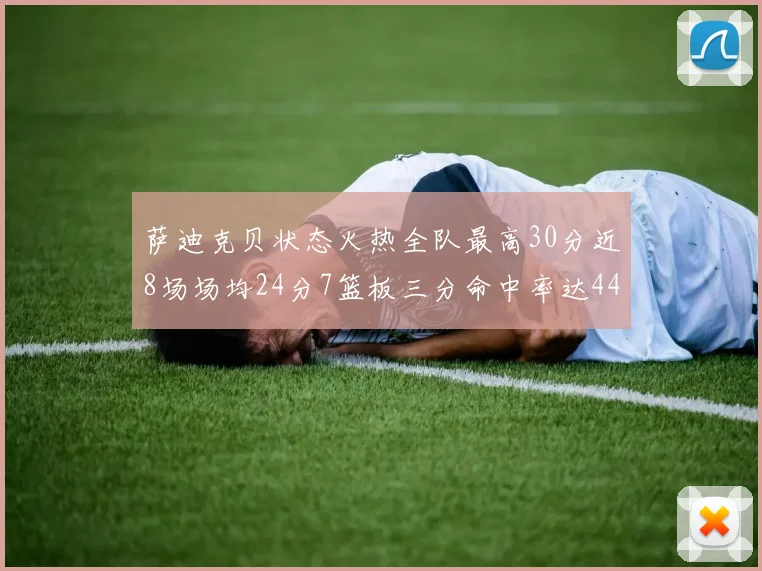 萨迪克贝状态火热全队最高30分近8场场均24分7篮板三分命中率达44