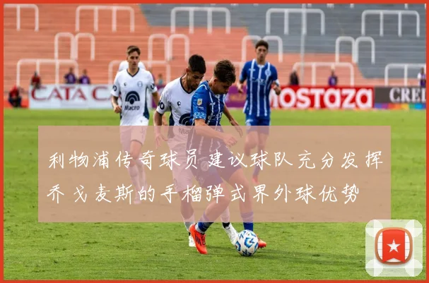 利物浦传奇球员建议球队充分发挥乔戈麦斯的手榴弹式界外球优势